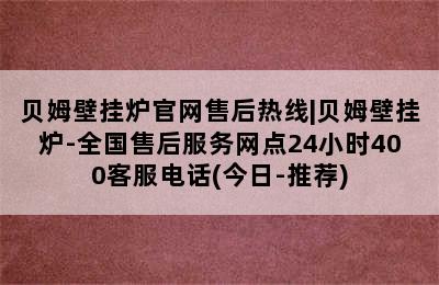 贝姆壁挂炉官网售后热线|贝姆壁挂炉-全国售后服务网点24小时400客服电话(今日-推荐)